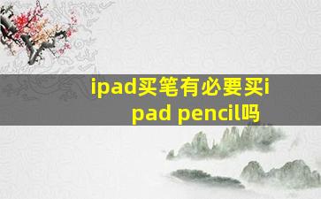 ipad买笔有必要买ipad pencil吗